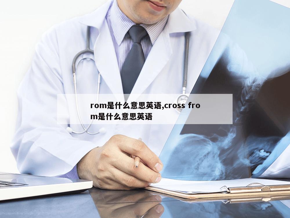 rom是什么意思英语,cross from是什么意思英语