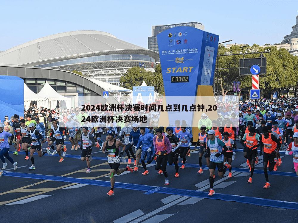 2024欧洲杯决赛时间几点到几点钟,2024欧洲杯决赛场地