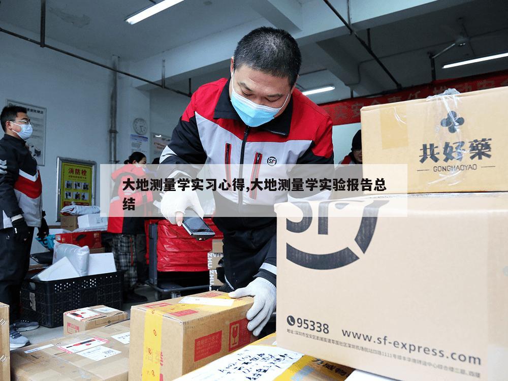 大地测量学实习心得,大地测量学实验报告总结