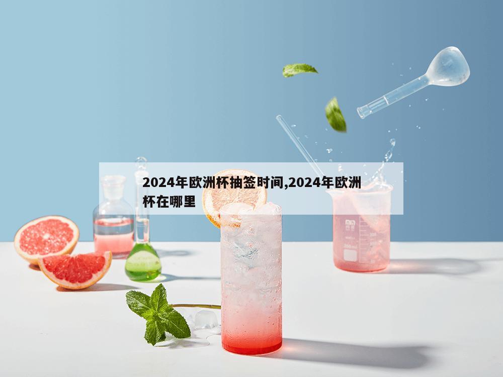 2024年欧洲杯抽签时间,2024年欧洲杯在哪里