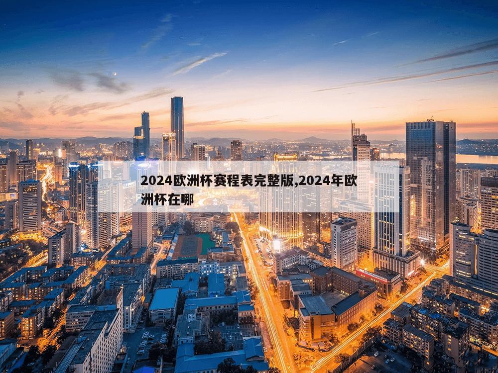 2024欧洲杯赛程表完整版,2024年欧洲杯在哪