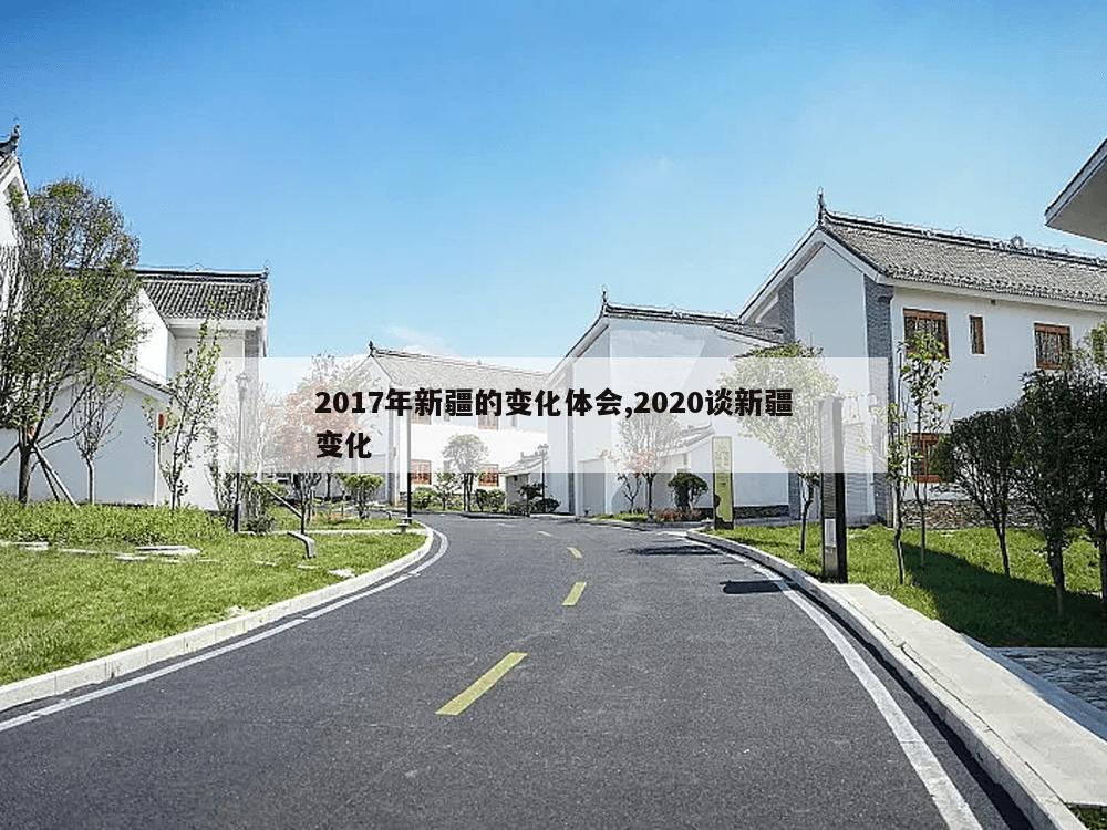 2017年新疆的变化体会,2020谈新疆变化