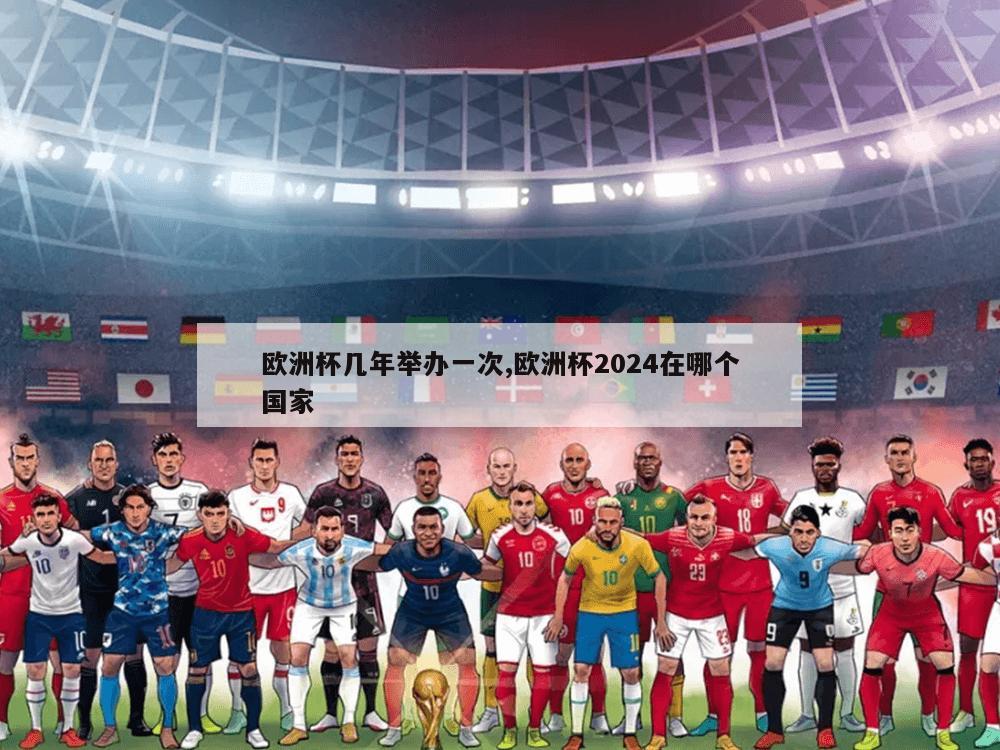 欧洲杯几年举办一次,欧洲杯2024在哪个国家