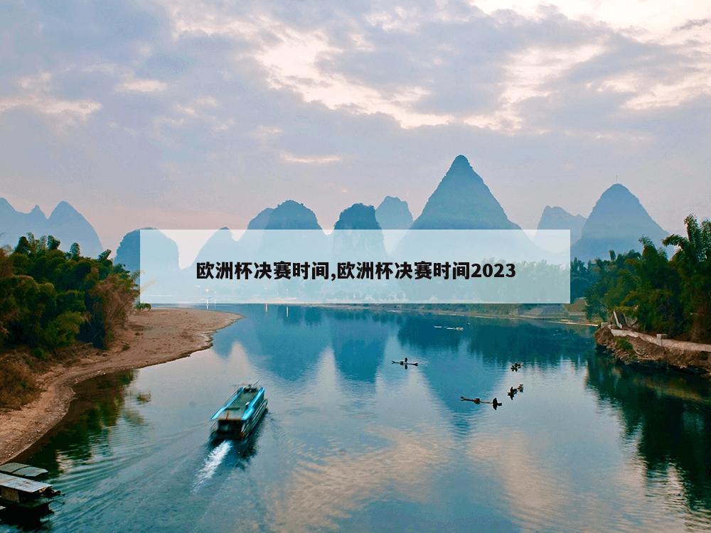 欧洲杯决赛时间,欧洲杯决赛时间2023