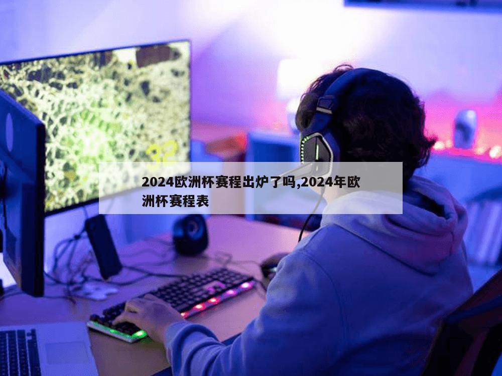 2024欧洲杯赛程出炉了吗,2024年欧洲杯赛程表