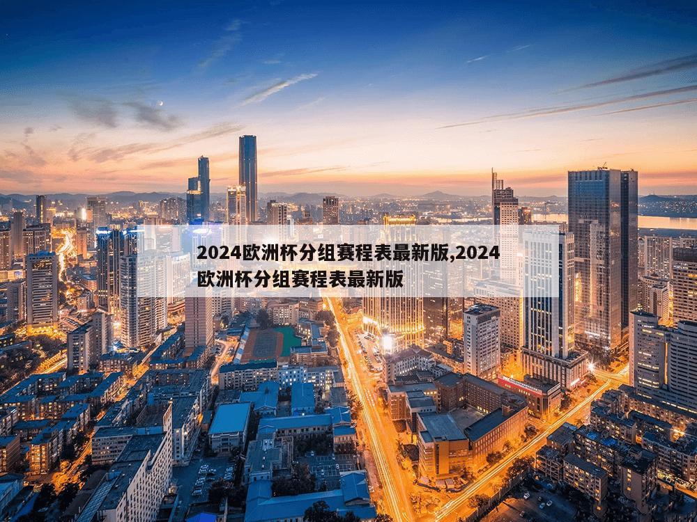 2024欧洲杯分组赛程表最新版,2024欧洲杯分组赛程表最新版