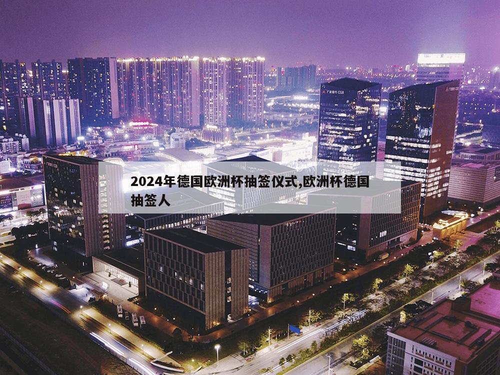 2024年德国欧洲杯抽签仪式,欧洲杯德国抽签人