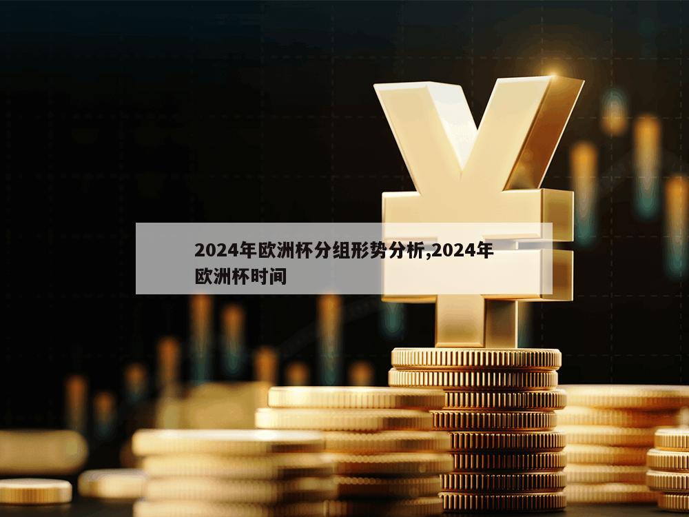 2024年欧洲杯分组形势分析,2024年欧洲杯时间