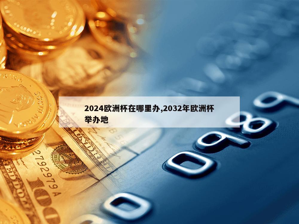 2024欧洲杯在哪里办,2032年欧洲杯举办地